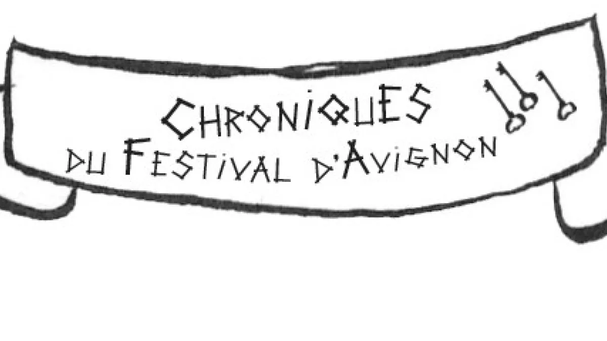 Les « CHRONIQUES DU FESTIVAL D'AVIGNON » Les « CHRONIQUES DU FESTIVAL D'AVIGNON »